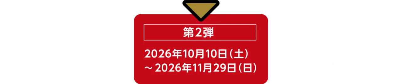 第1弾 2026年8月15日（土）〜2026年9月29日（火）／第2弾 2026年10月10日（土）〜2026年11月29日（日）／第3弾 2026年12月12日（土）〜2027年1月29日（金）